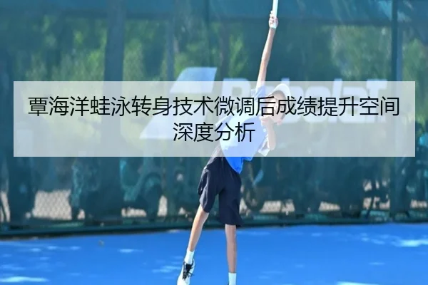 覃海洋蛙泳转身技术微调后成绩提升空间深度分析